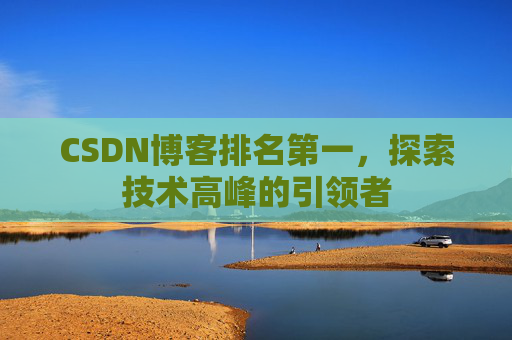 CSDN博客排名第一，探索技术高峰的引领者