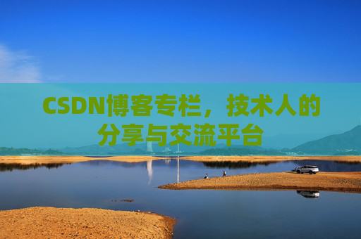 CSDN博客专栏，技术人的分享与交流平台